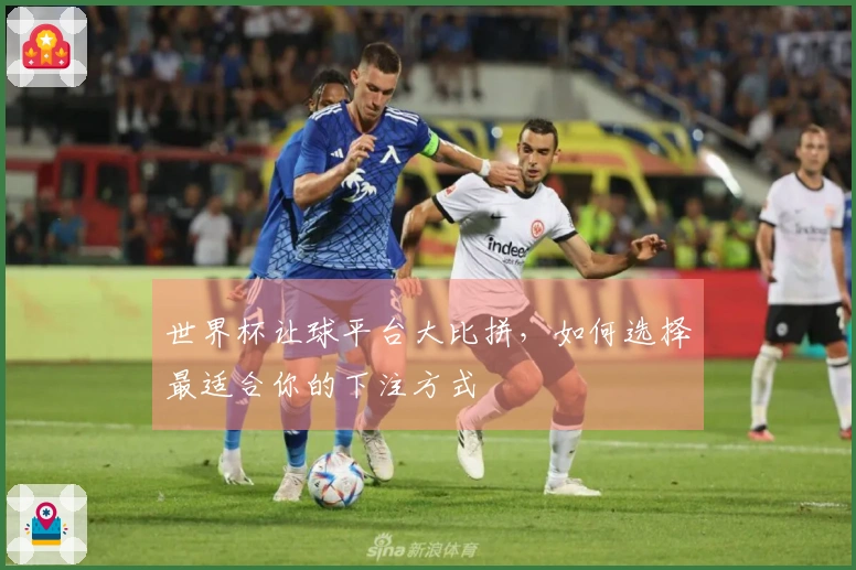 世界杯让球平台大比拼，如何选择最适合你的下注方式