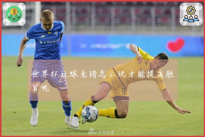 世界杯让球竞猜怎么玩才能提高胜算呢