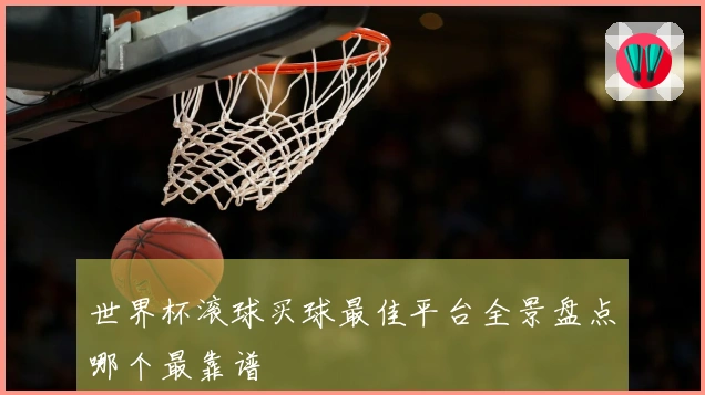 世界杯滚球买球最佳平台全景盘点哪个最靠谱