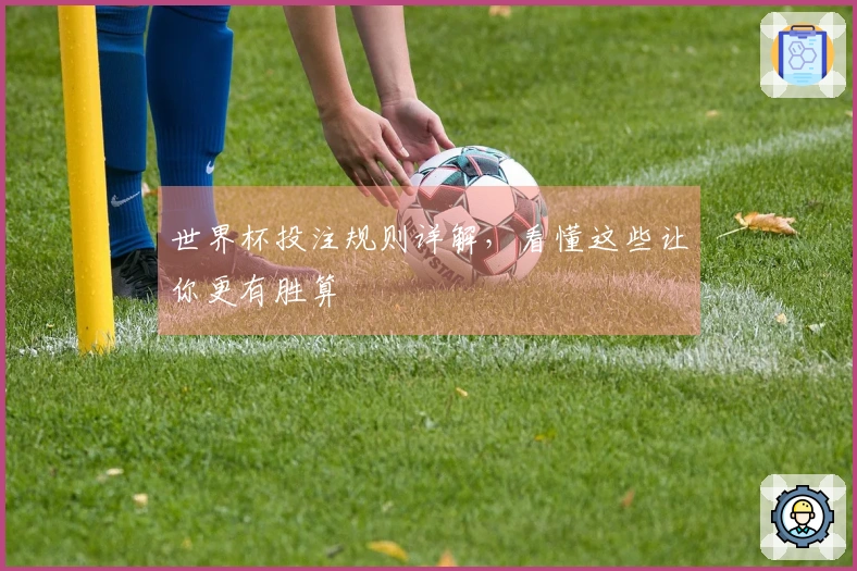 世界杯投注规则详解，看懂这些让你更有胜算