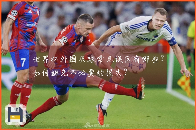 世界杯外围买球常见误区有哪些？如何避免不必要的损失？