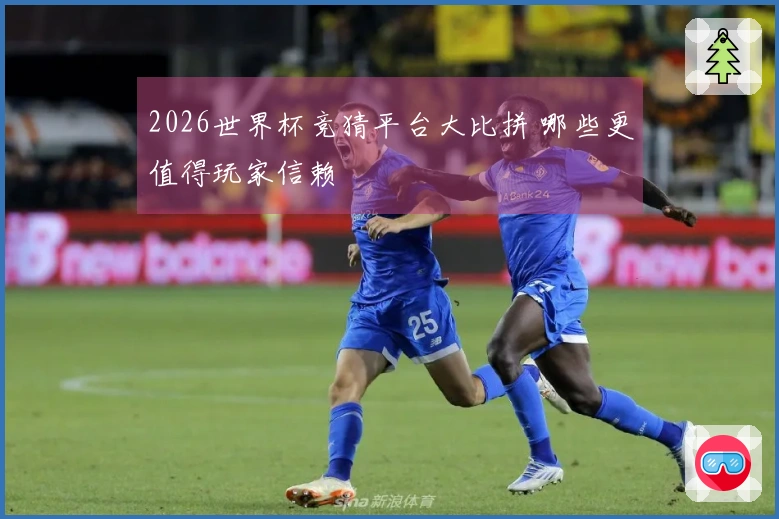 2026世界杯竞猜平台大比拼 哪些更值得玩家信赖