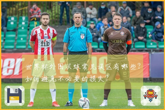 世界杯外围买球常见误区有哪些？如何避免不必要的损失？