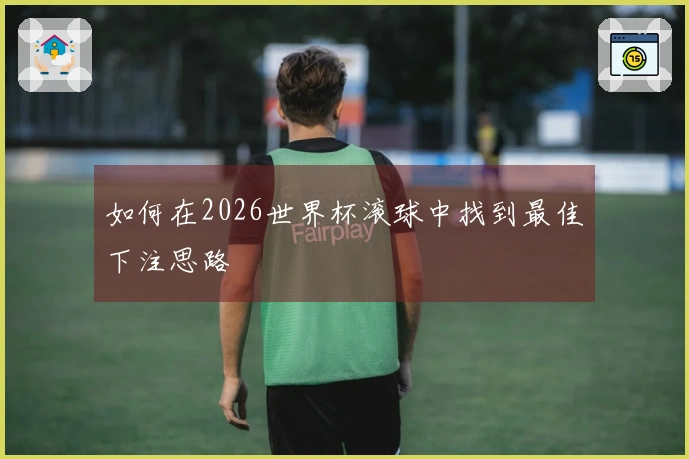 如何在2026世界杯滚球中找到最佳下注思路