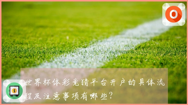 世界杯体彩竞猜平台开户的具体流程及注意事项有哪些？