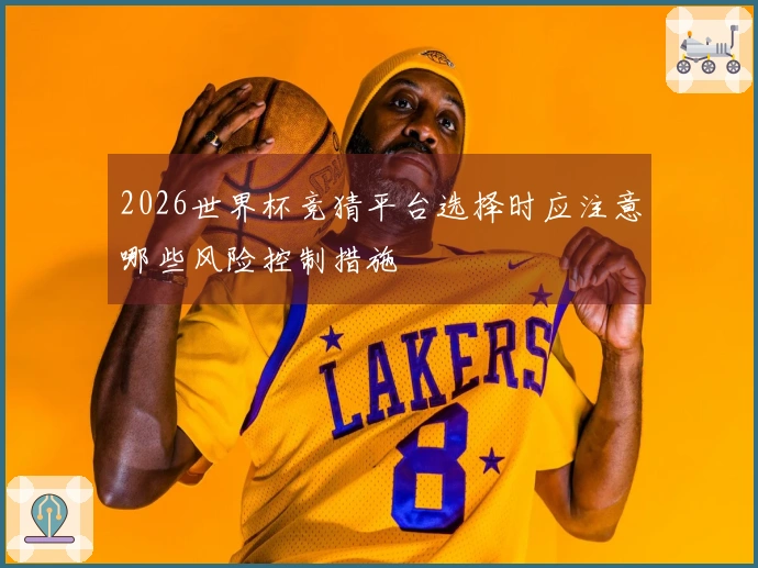 2026世界杯竞猜平台选择时应注意哪些风险控制措施